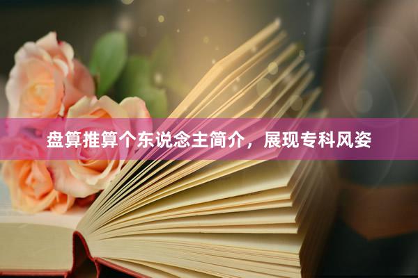 盘算推算个东说念主简介,展现专科风姿