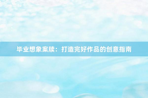 毕业想象案牍：打造完好作品的创意指南