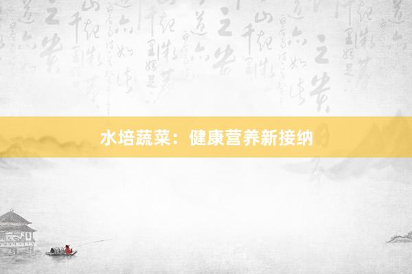 水培蔬菜：健康营养新接纳