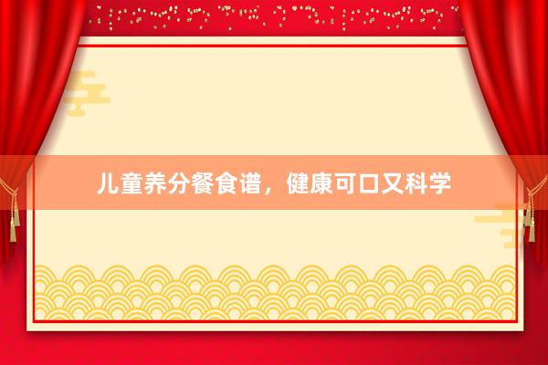 儿童养分餐食谱，健康可口又科学