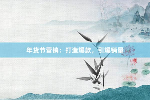 年货节营销：打造爆款，引爆销量